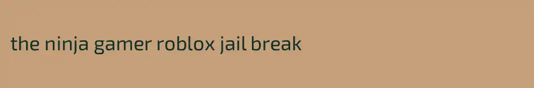 the ninja gamer roblox jail break